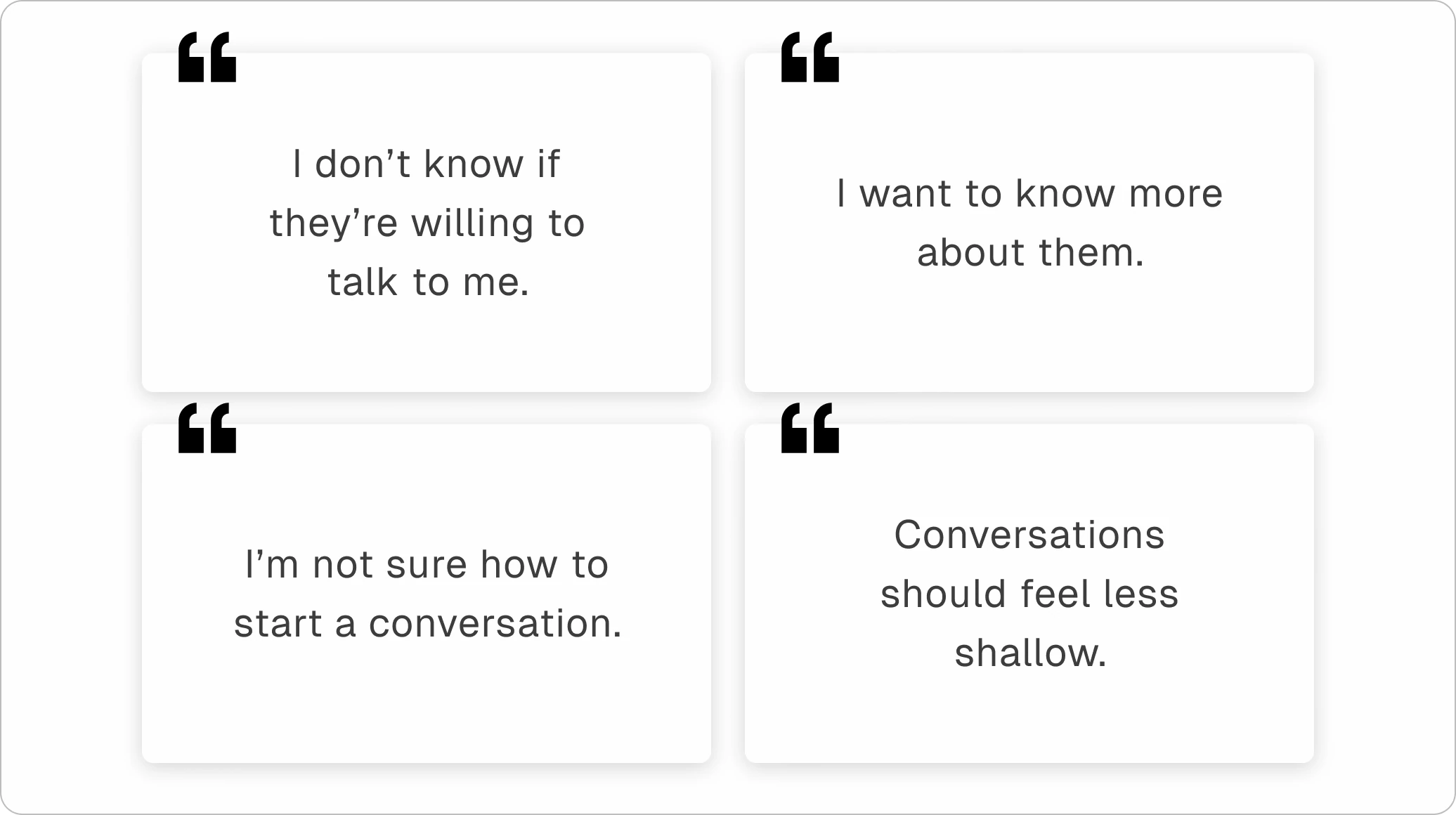 Four interview quotes: “I don’t know if they’re willing to talk to me.” · “I want to know more about them.” · “I’m not sure how to start a conversation.” · “Conversations should feel less shallow.”